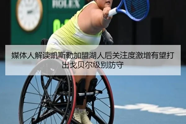 媒体人解读凯斯勒加盟湖人后关注度激增有望打出戈贝尔级别防守