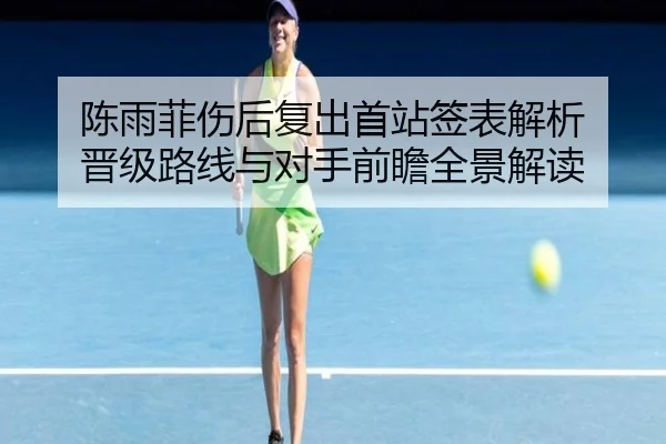 陈雨菲伤后复出首站签表解析 晋级路线与对手前瞻全景解读